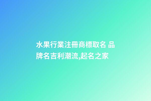 水果行業注冊商標取名 品牌名吉利潮流,起名之家
